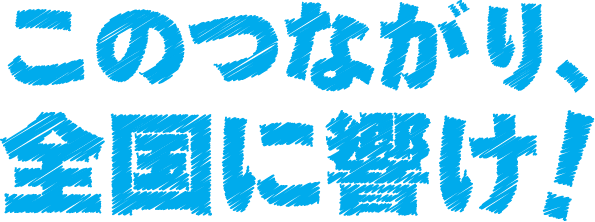 このつながり、全国に響け！