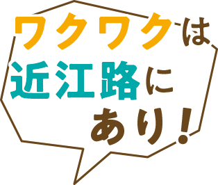 ワクワクは近江路にあり！